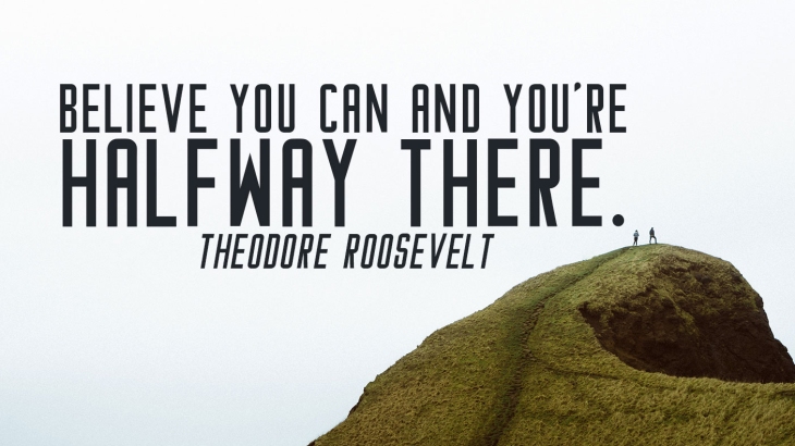 Believe you can and you're halfway there. Theodore Roosevelt. Hi
